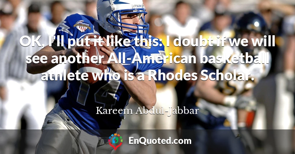 OK, I'll put it like this: I doubt if we will see another All-American basketball athlete who is a Rhodes Scholar.