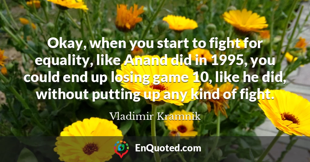 Okay, when you start to fight for equality, like Anand did in 1995, you could end up losing game 10, like he did, without putting up any kind of fight.