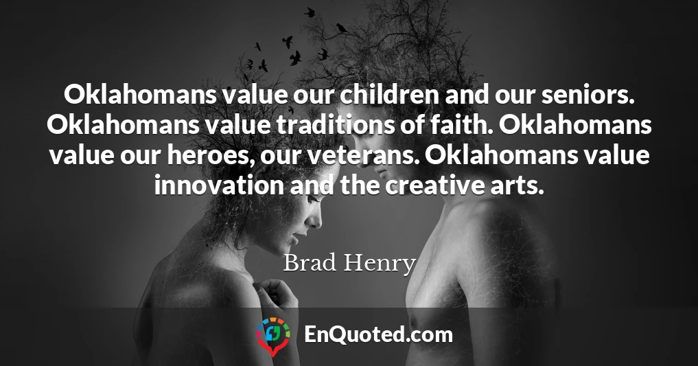 Oklahomans value our children and our seniors. Oklahomans value traditions of faith. Oklahomans value our heroes, our veterans. Oklahomans value innovation and the creative arts.