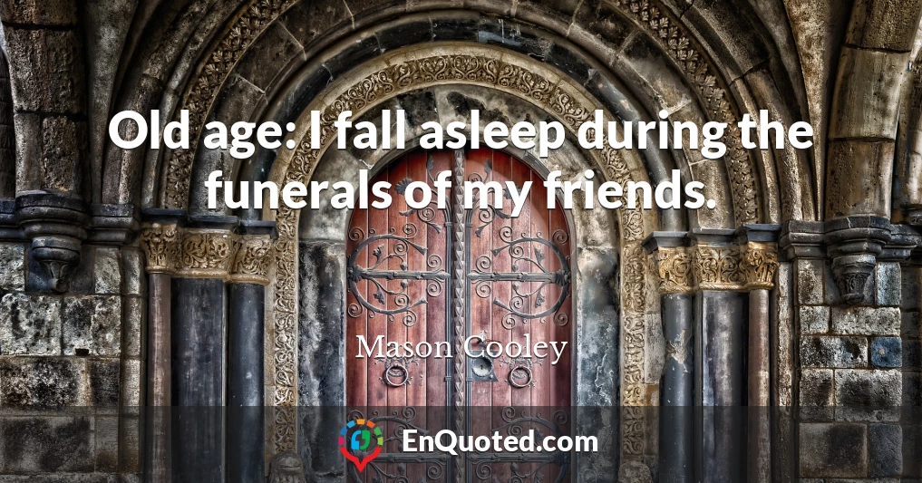 Old age: I fall asleep during the funerals of my friends.