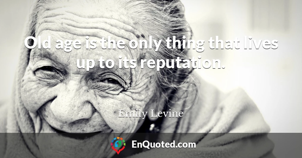 Old age is the only thing that lives up to its reputation.