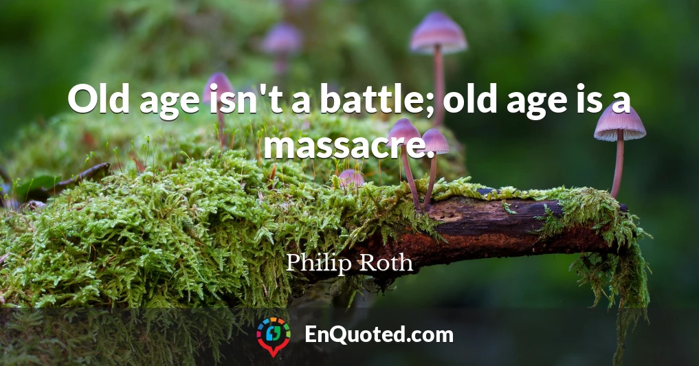 Old age isn't a battle; old age is a massacre.