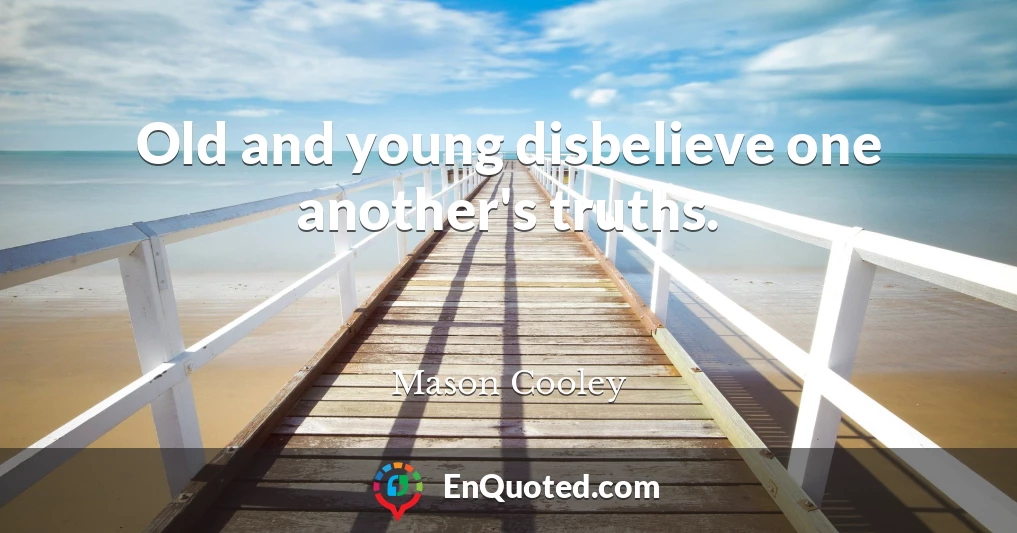 Old and young disbelieve one another's truths.