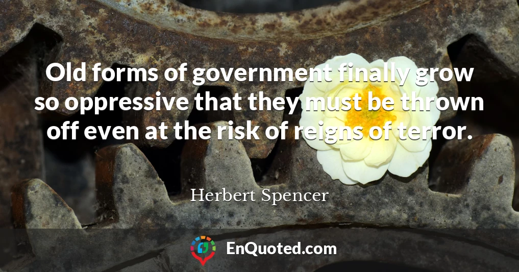 Old forms of government finally grow so oppressive that they must be thrown off even at the risk of reigns of terror.