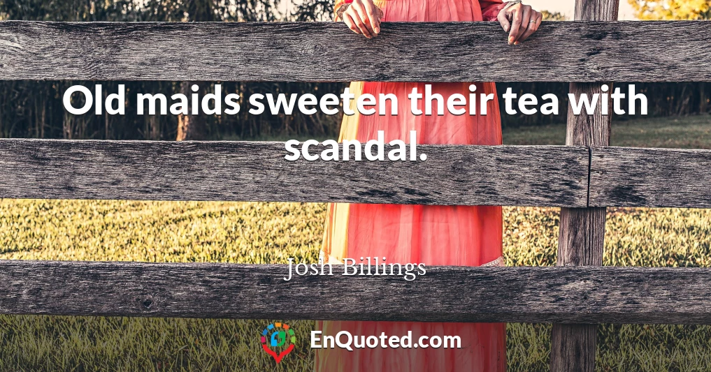 Old maids sweeten their tea with scandal.