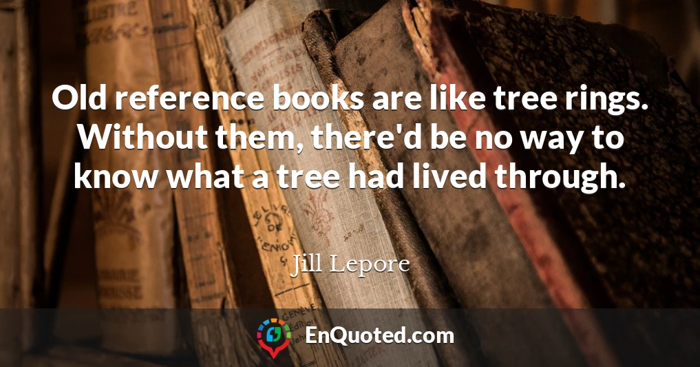 Old reference books are like tree rings. Without them, there'd be no way to know what a tree had lived through.