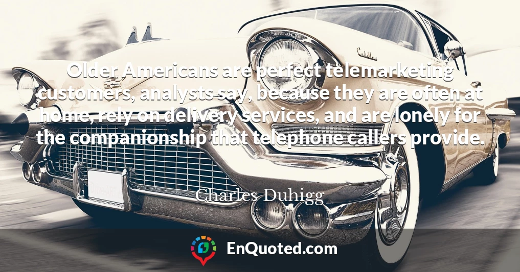 Older Americans are perfect telemarketing customers, analysts say, because they are often at home, rely on delivery services, and are lonely for the companionship that telephone callers provide.