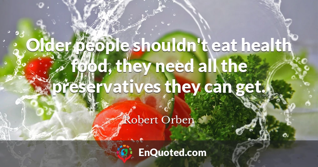 Older people shouldn't eat health food, they need all the preservatives they can get.