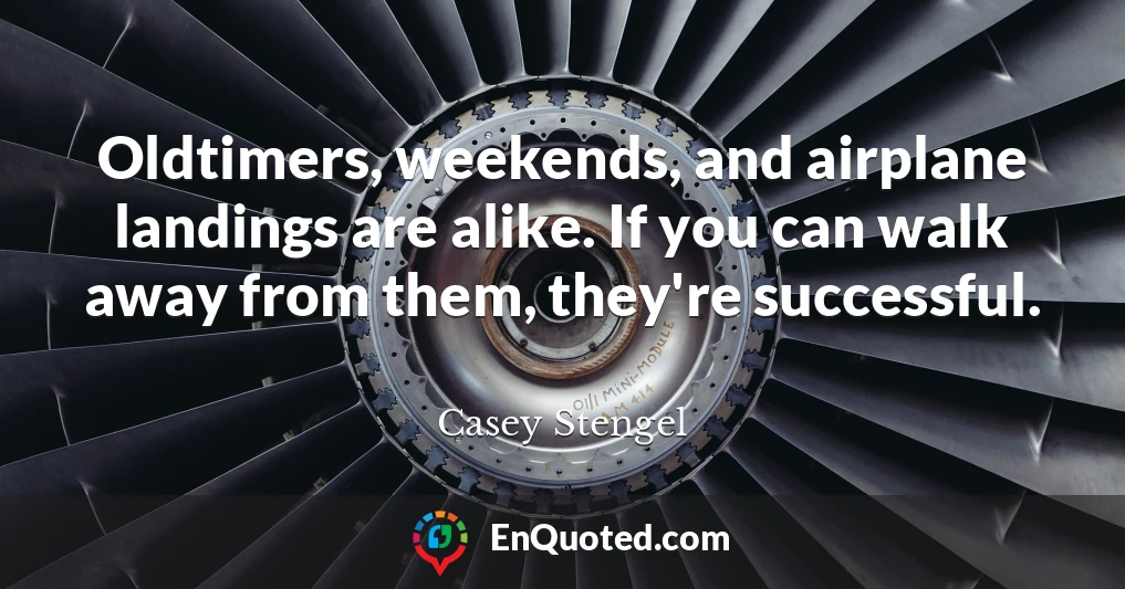 Oldtimers, weekends, and airplane landings are alike. If you can walk away from them, they're successful.