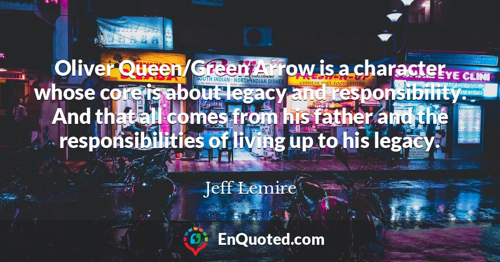Oliver Queen/Green Arrow is a character whose core is about legacy and responsibility. And that all comes from his father and the responsibilities of living up to his legacy.