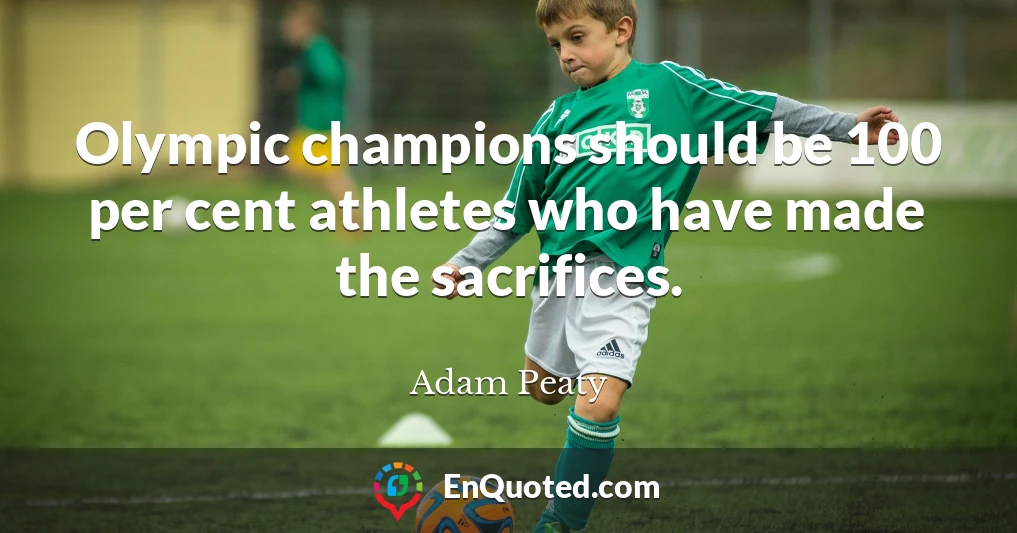 Olympic champions should be 100 per cent athletes who have made the sacrifices.