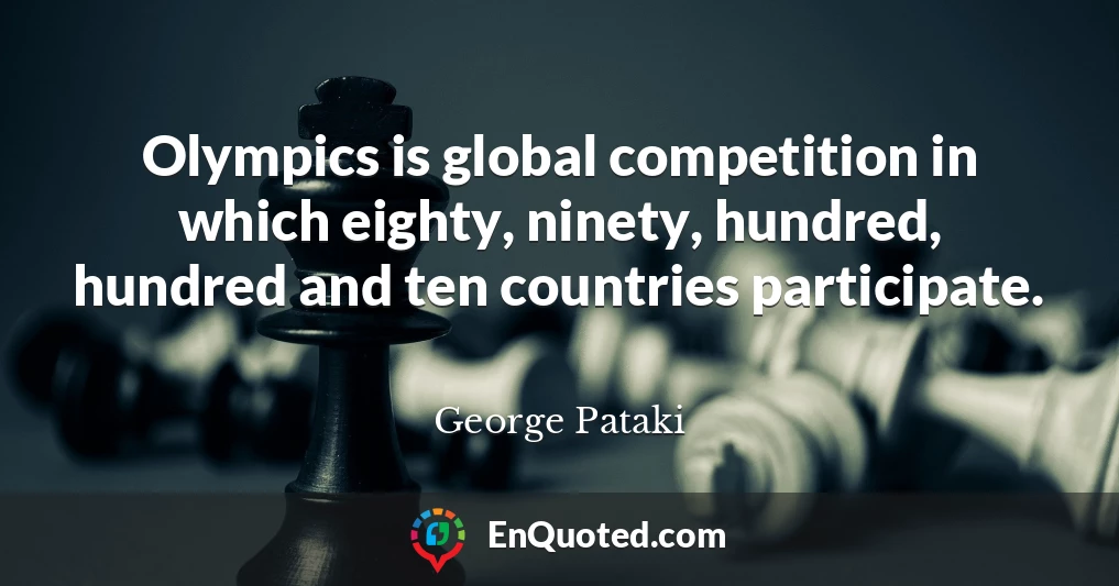 Olympics is global competition in which eighty, ninety, hundred, hundred and ten countries participate.