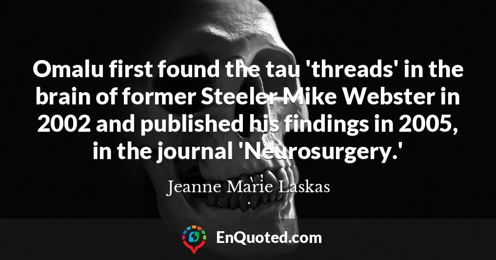 Omalu first found the tau 'threads' in the brain of former Steeler Mike Webster in 2002 and published his findings in 2005, in the journal 'Neurosurgery.'