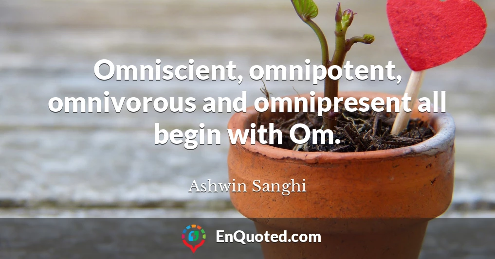 Omniscient, omnipotent, omnivorous and omnipresent all begin with Om.