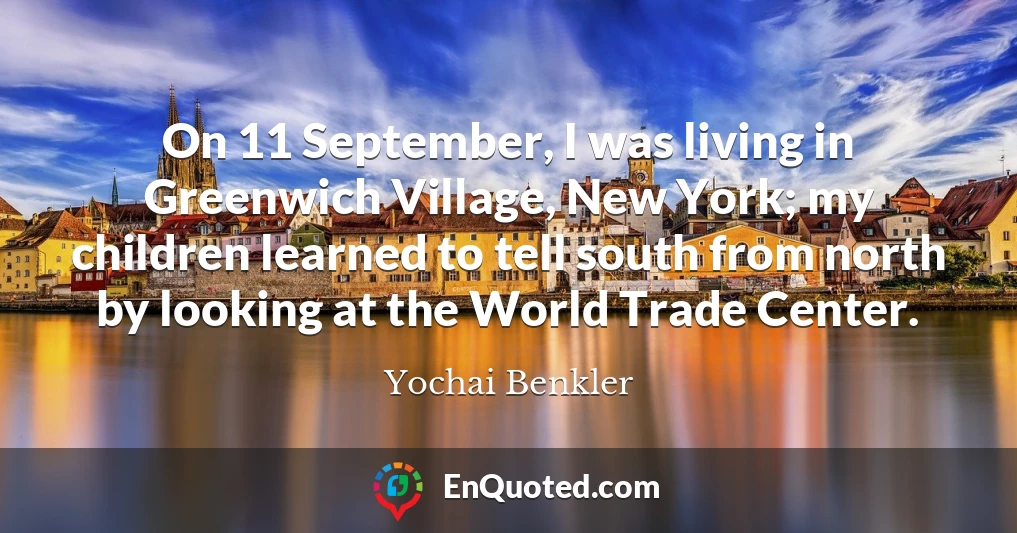 On 11 September, I was living in Greenwich Village, New York; my children learned to tell south from north by looking at the World Trade Center.