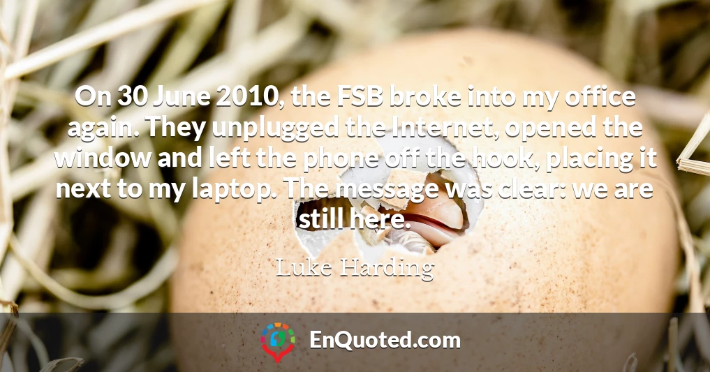 On 30 June 2010, the FSB broke into my office again. They unplugged the Internet, opened the window and left the phone off the hook, placing it next to my laptop. The message was clear: we are still here.