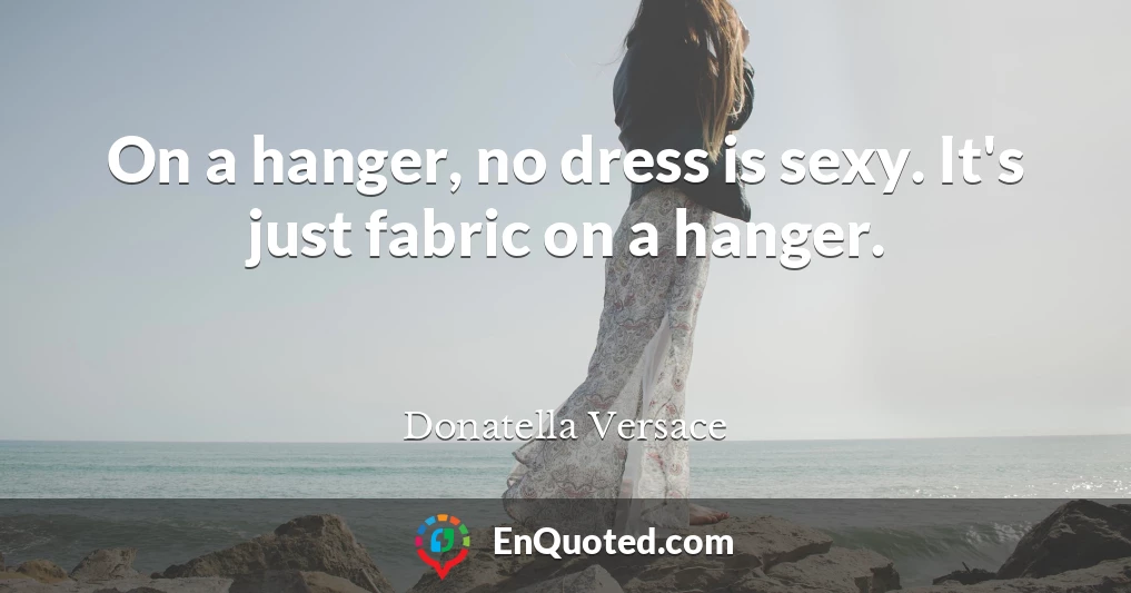 On a hanger, no dress is sexy. It's just fabric on a hanger.