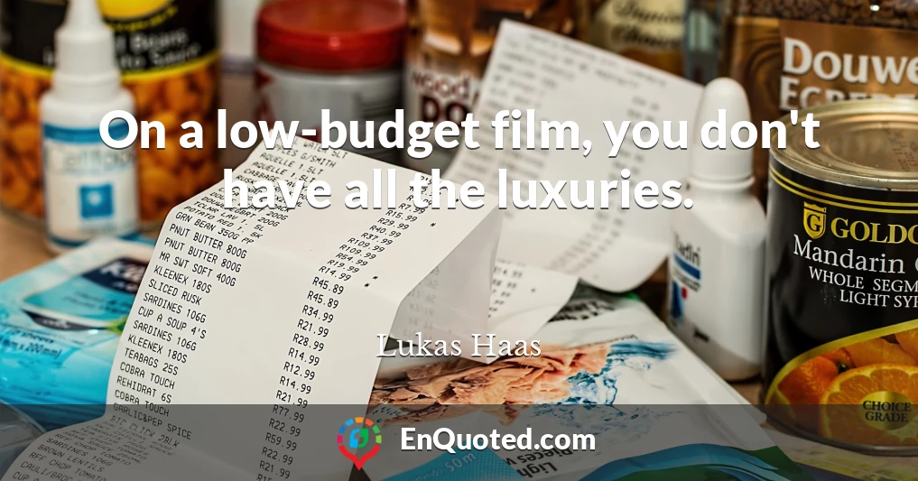 On a low-budget film, you don't have all the luxuries.