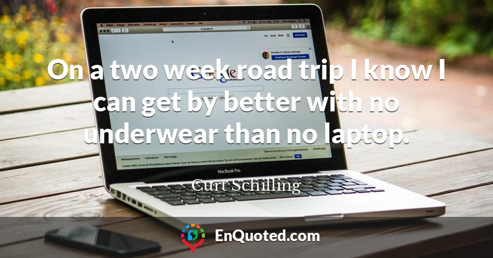 On a two week road trip I know I can get by better with no underwear than no laptop.