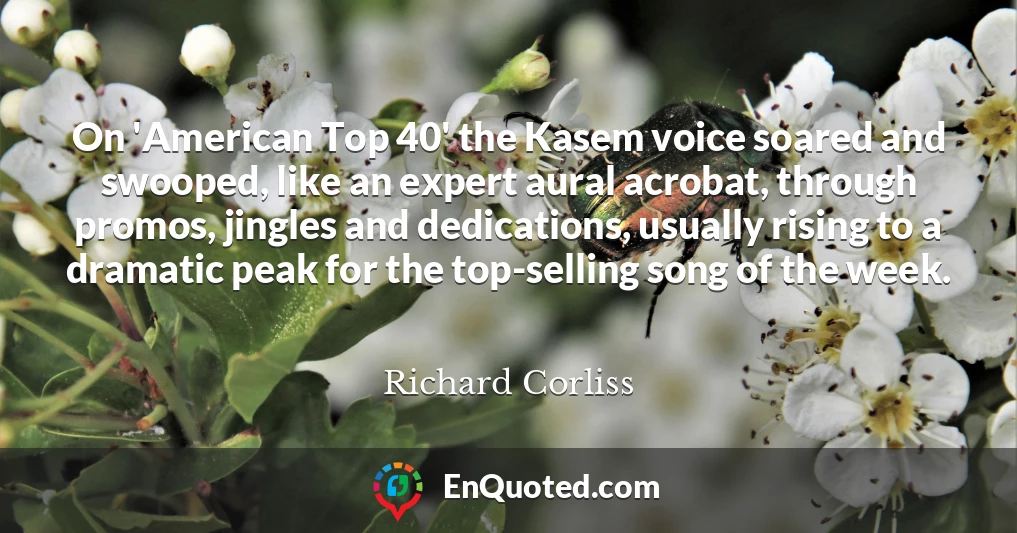 On 'American Top 40' the Kasem voice soared and swooped, like an expert aural acrobat, through promos, jingles and dedications, usually rising to a dramatic peak for the top-selling song of the week.