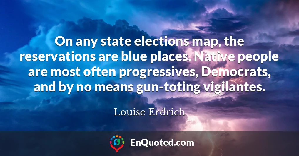 On any state elections map, the reservations are blue places. Native people are most often progressives, Democrats, and by no means gun-toting vigilantes.