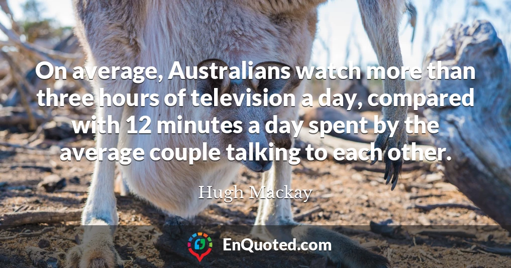 On average, Australians watch more than three hours of television a day, compared with 12 minutes a day spent by the average couple talking to each other.
