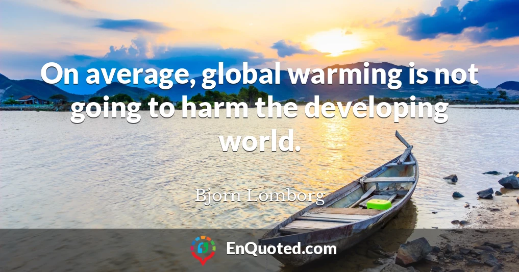 On average, global warming is not going to harm the developing world.