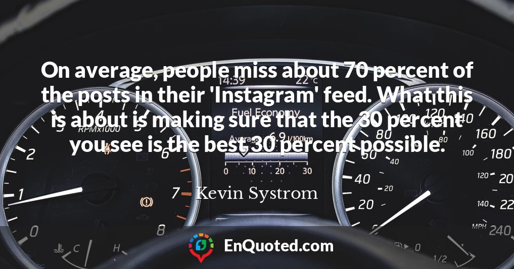 On average, people miss about 70 percent of the posts in their 'Instagram' feed. What this is about is making sure that the 30 percent you see is the best 30 percent possible.