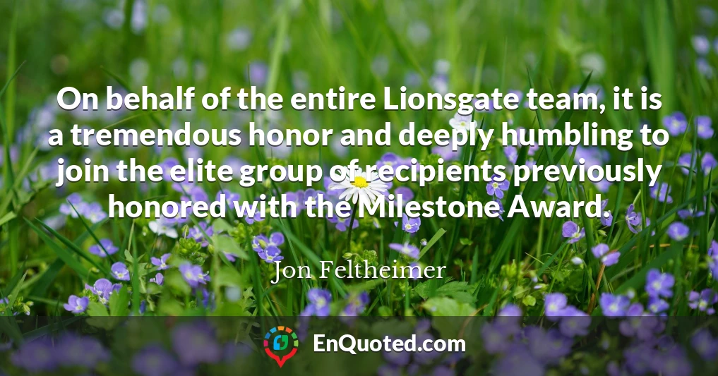 On behalf of the entire Lionsgate team, it is a tremendous honor and deeply humbling to join the elite group of recipients previously honored with the Milestone Award.