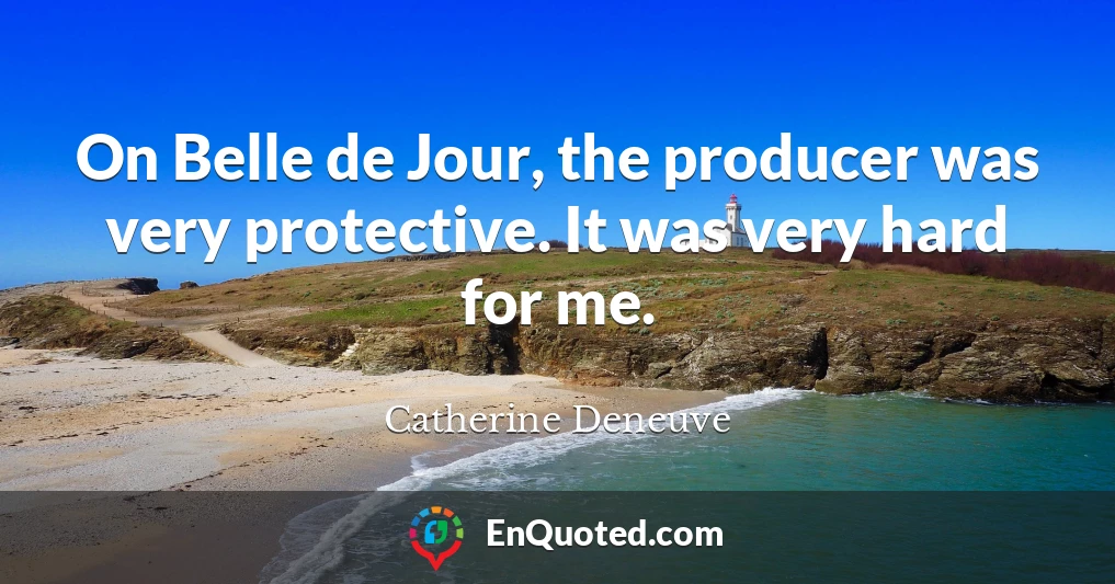 On Belle de Jour, the producer was very protective. It was very hard for me.