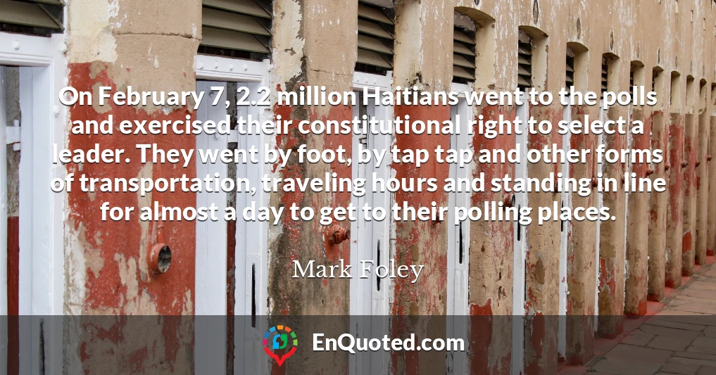 On February 7, 2.2 million Haitians went to the polls and exercised their constitutional right to select a leader. They went by foot, by tap tap and other forms of transportation, traveling hours and standing in line for almost a day to get to their polling places.