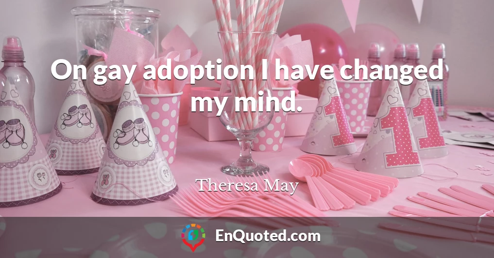 On gay adoption I have changed my mind.