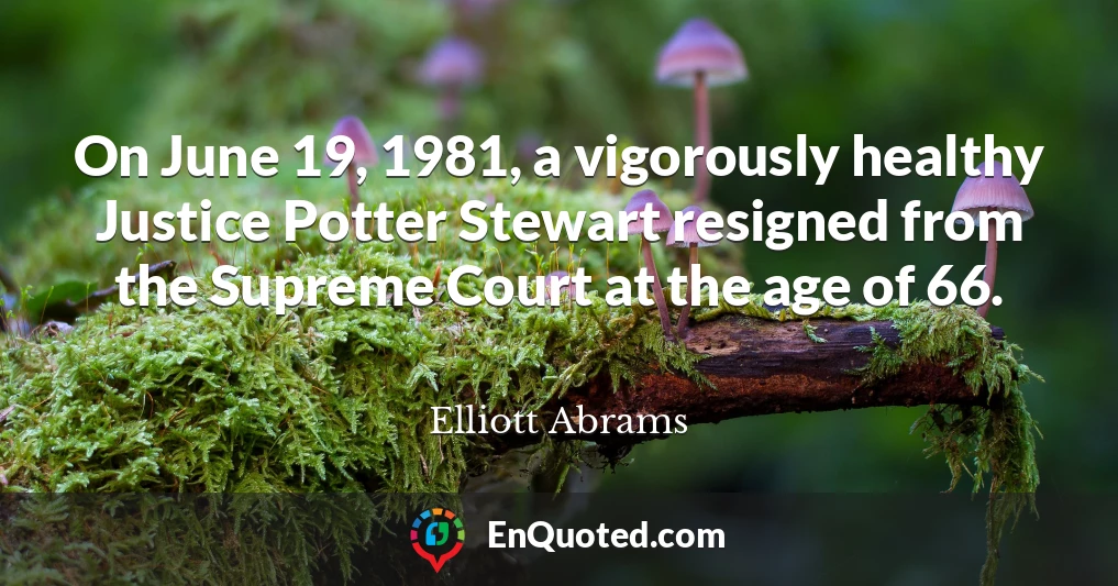 On June 19, 1981, a vigorously healthy Justice Potter Stewart resigned from the Supreme Court at the age of 66.