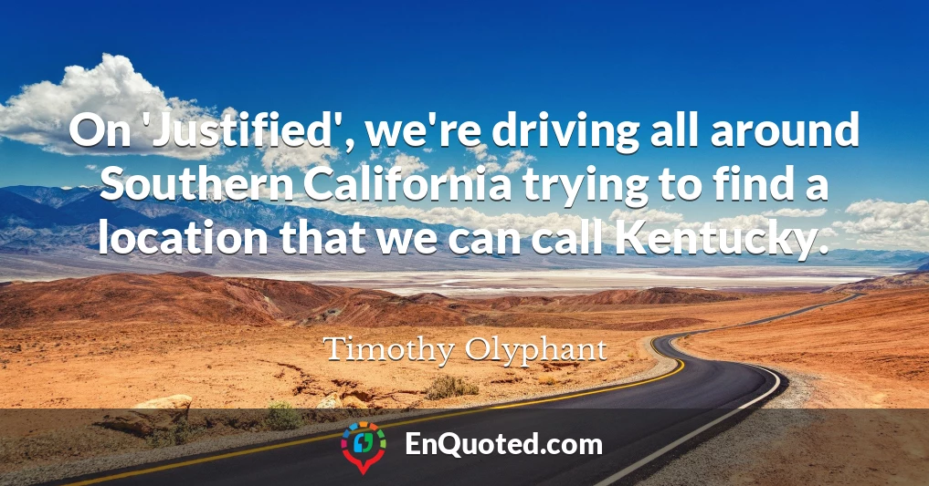 On 'Justified', we're driving all around Southern California trying to find a location that we can call Kentucky.