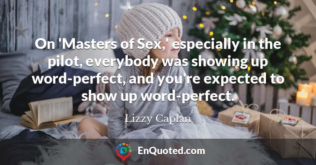 On 'Masters of Sex,' especially in the pilot, everybody was showing up word-perfect, and you're expected to show up word-perfect.