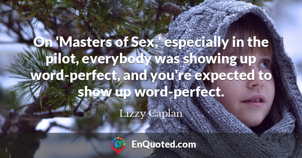 On 'Masters of Sex,' especially in the pilot, everybody was showing up word-perfect, and you're expected to show up word-perfect.