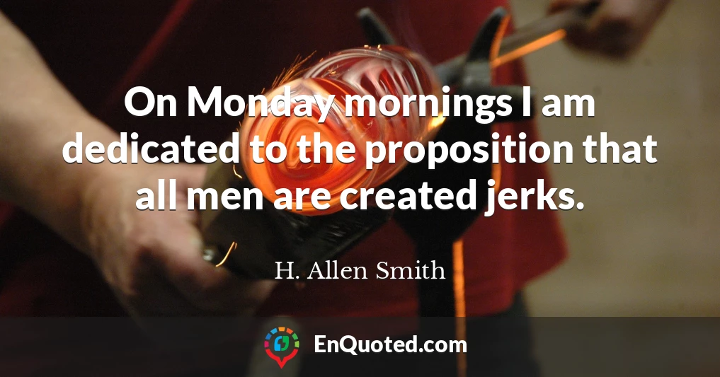 On Monday mornings I am dedicated to the proposition that all men are created jerks.