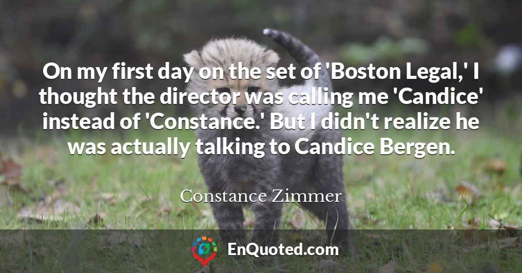 On my first day on the set of 'Boston Legal,' I thought the director was calling me 'Candice' instead of 'Constance.' But I didn't realize he was actually talking to Candice Bergen.