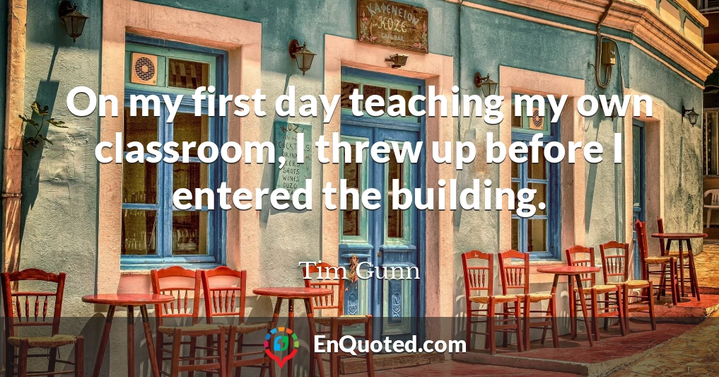 On my first day teaching my own classroom, I threw up before I entered the building.