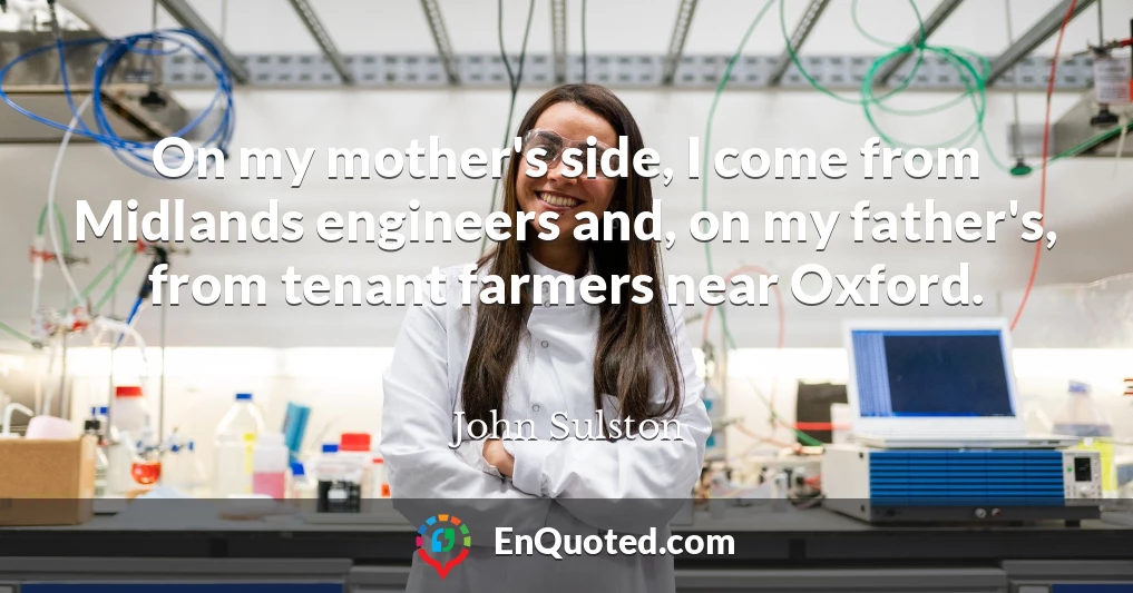 On my mother's side, I come from Midlands engineers and, on my father's, from tenant farmers near Oxford.