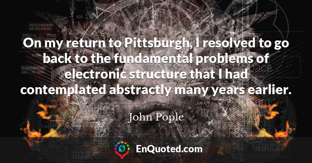 On my return to Pittsburgh, I resolved to go back to the fundamental problems of electronic structure that I had contemplated abstractly many years earlier.