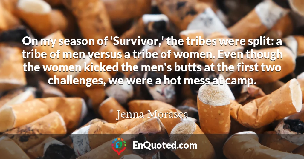 On my season of 'Survivor,' the tribes were split: a tribe of men versus a tribe of women. Even though the women kicked the men's butts at the first two challenges, we were a hot mess at camp.