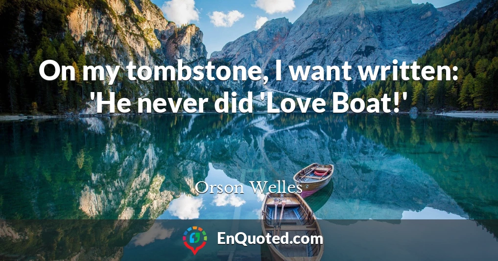 On my tombstone, I want written: 'He never did 'Love Boat!'