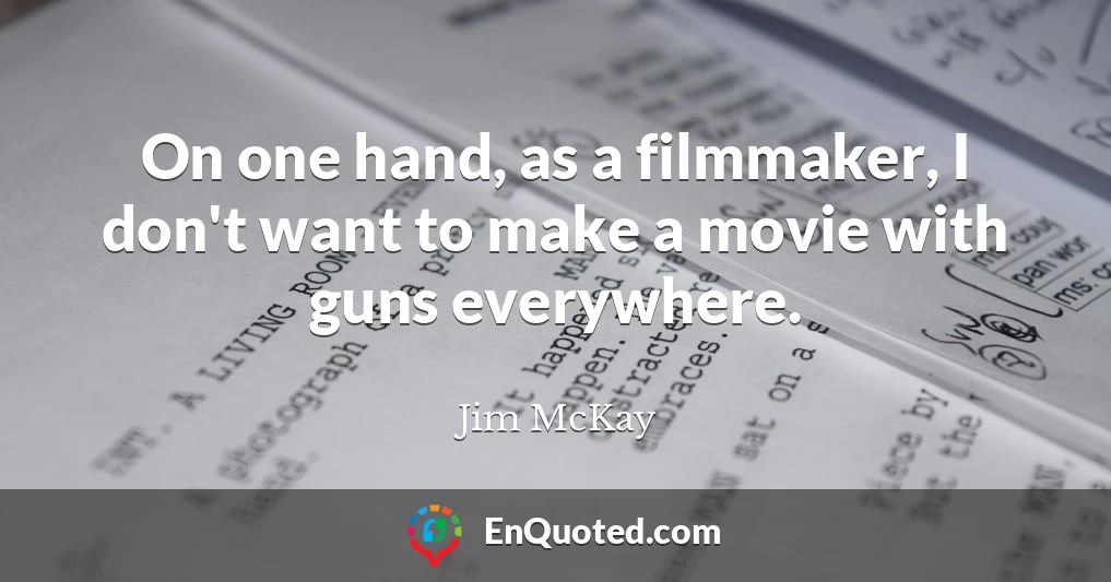 On one hand, as a filmmaker, I don't want to make a movie with guns everywhere.