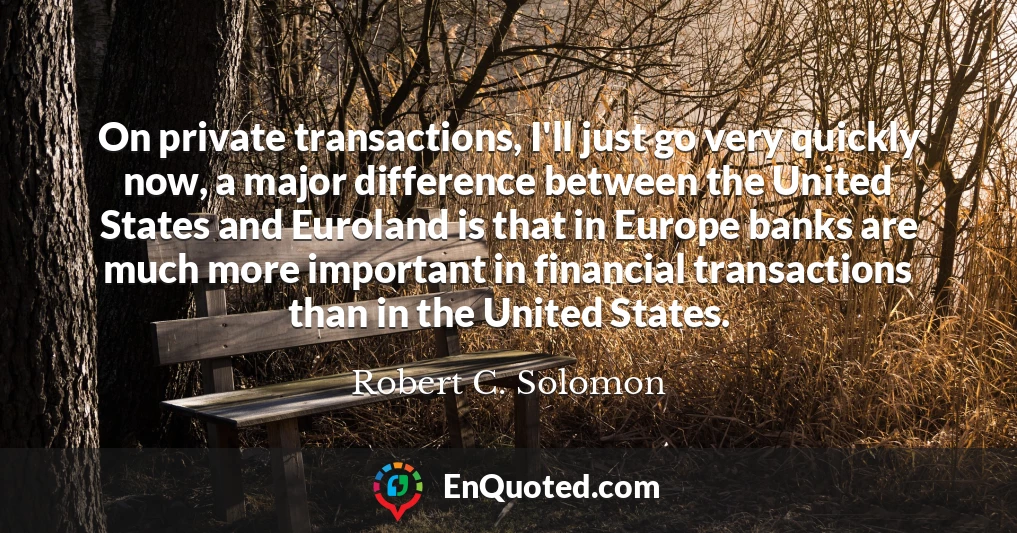 On private transactions, I'll just go very quickly now, a major difference between the United States and Euroland is that in Europe banks are much more important in financial transactions than in the United States.