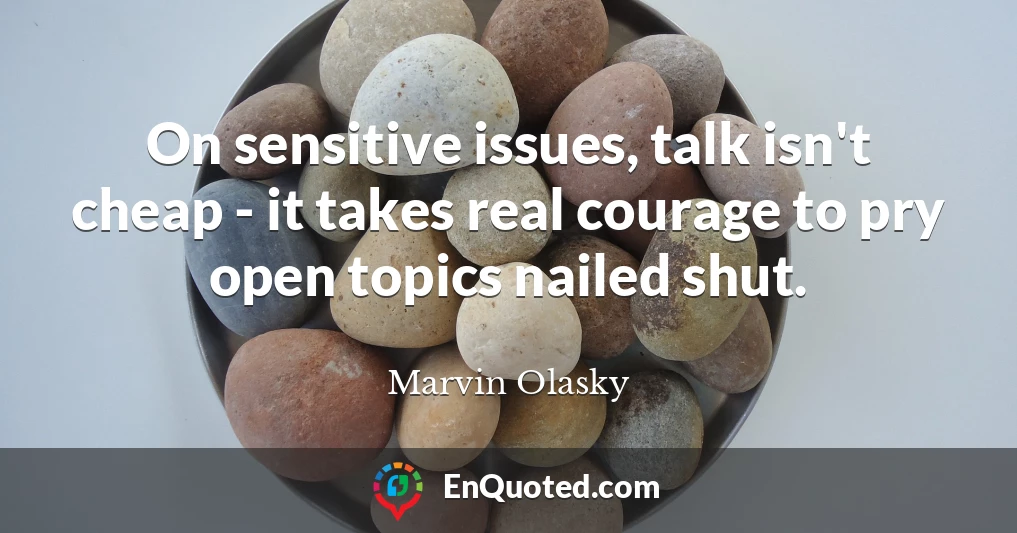 On sensitive issues, talk isn't cheap - it takes real courage to pry open topics nailed shut.