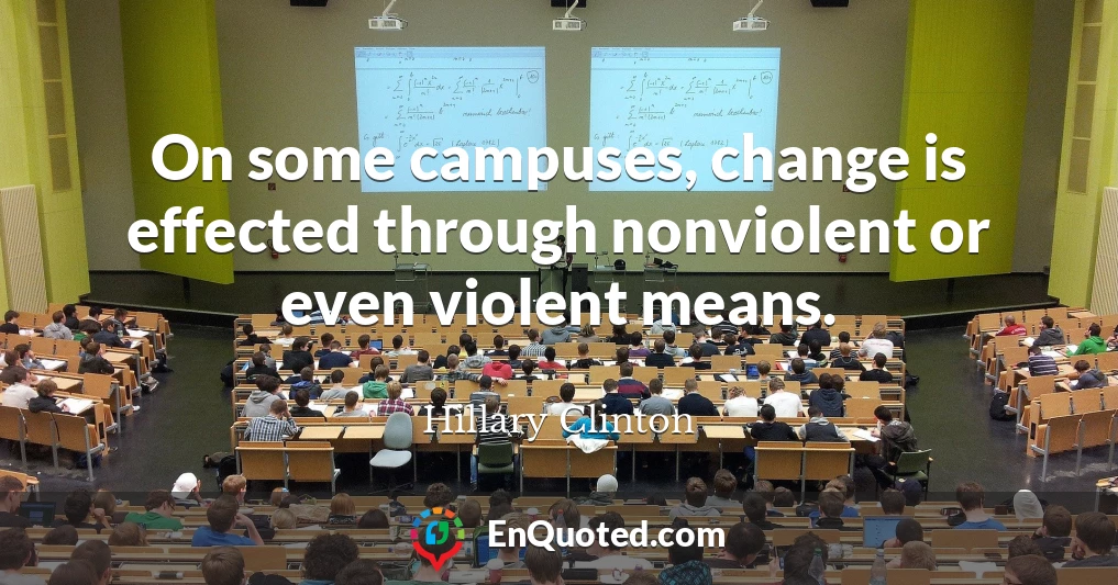 On some campuses, change is effected through nonviolent or even violent means.