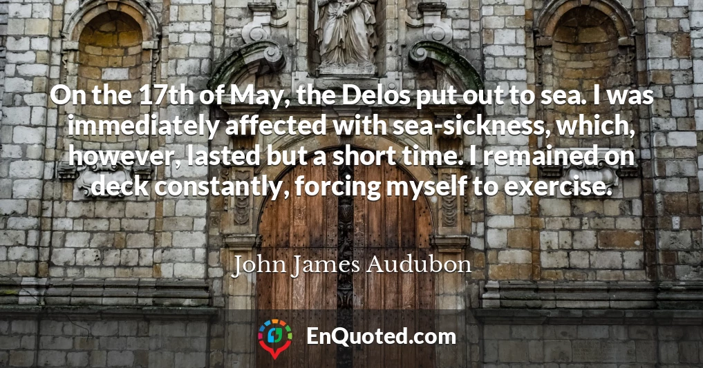 On the 17th of May, the Delos put out to sea. I was immediately affected with sea-sickness, which, however, lasted but a short time. I remained on deck constantly, forcing myself to exercise.