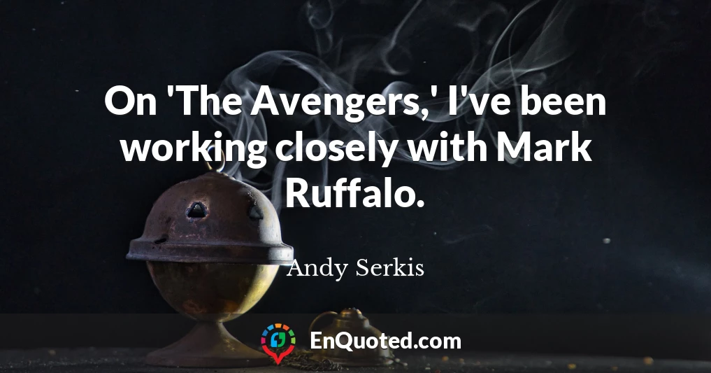 On 'The Avengers,' I've been working closely with Mark Ruffalo.