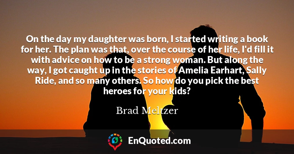 On the day my daughter was born, I started writing a book for her. The plan was that, over the course of her life, I'd fill it with advice on how to be a strong woman. But along the way, I got caught up in the stories of Amelia Earhart, Sally Ride, and so many others. So how do you pick the best heroes for your kids?